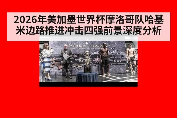 2026年美加墨世界杯摩洛哥队哈基米边路推进冲击四强前景深度分析