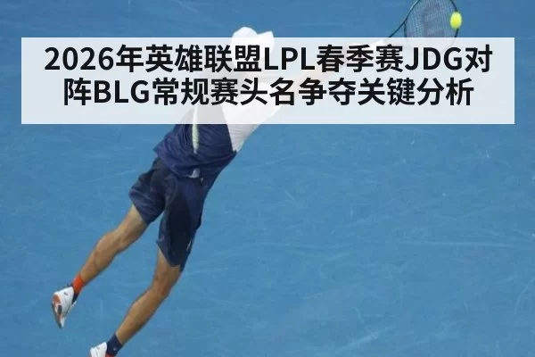 2026年英雄联盟LPL春季赛JDG对阵BLG常规赛头名争夺关键分析