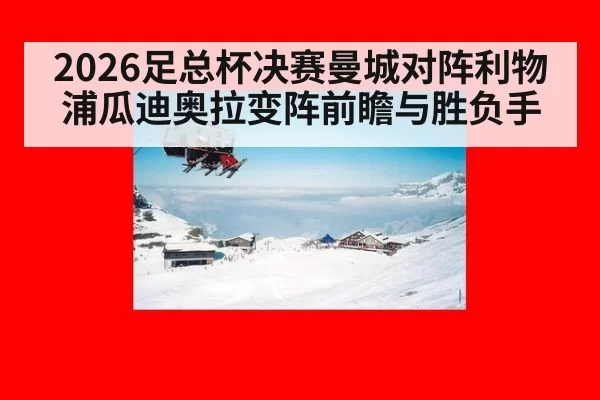 2026足总杯决赛曼城对阵利物浦瓜迪奥拉变阵前瞻与胜负手